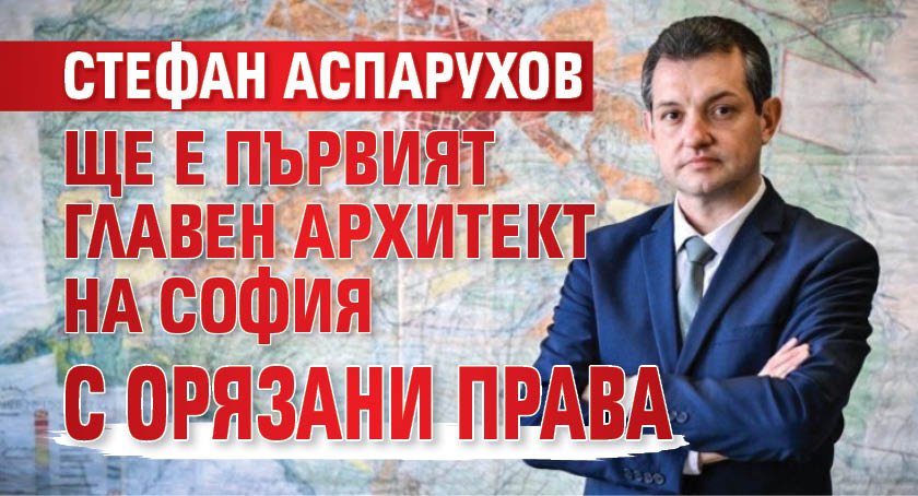 Стефан Аспарухов ще е първият главен архитект на София с орязани права