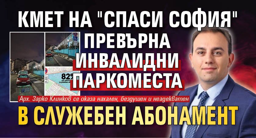 Кмет на "Спаси София" превърна инвалидни паркоместа в служебен абонамент