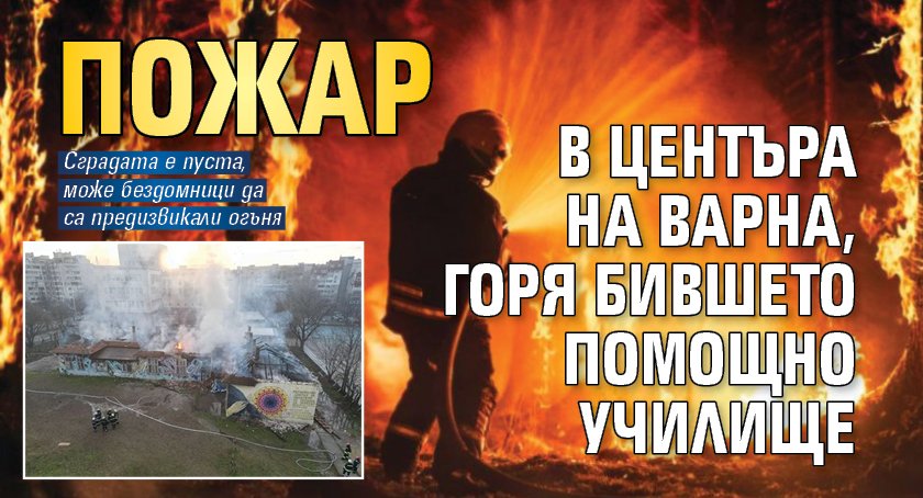 Пожар в центъра на Варна, горя бившето помощно училище