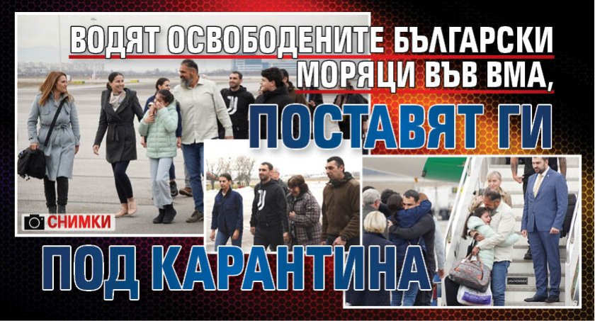 Водят освободените български моряци във ВМА, поставят ги под карантина (СНИМКИ)