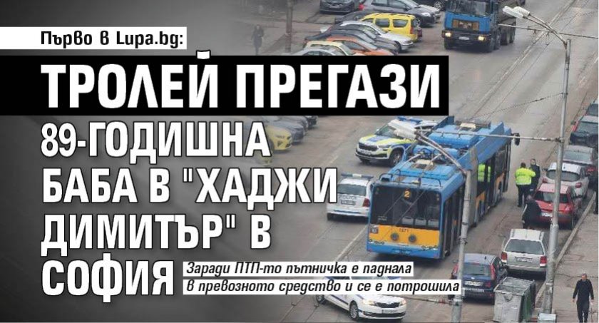 Първо в Lupa.bg: Тролей прегази 89-годишна баба в "Хаджи Димитър" в София