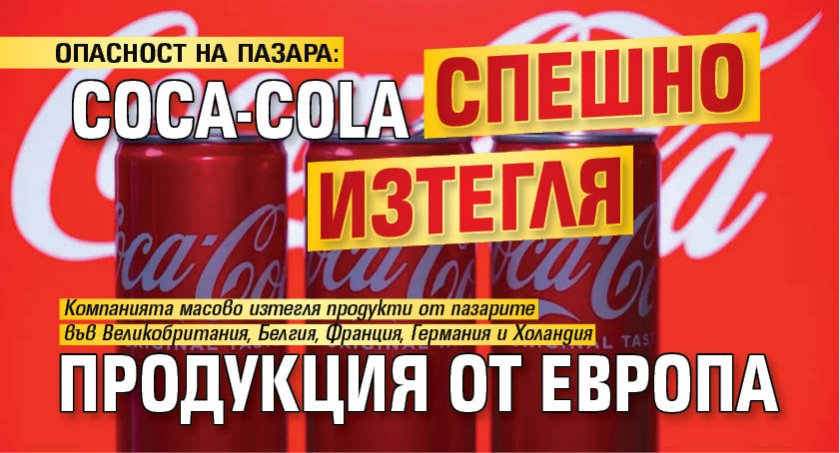 ОПАСНОСТ НА ПАЗАРА: Coca-Cola спешно изтегля продукция от Европа