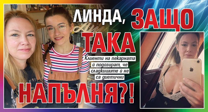 Линда, защо така напълня?!