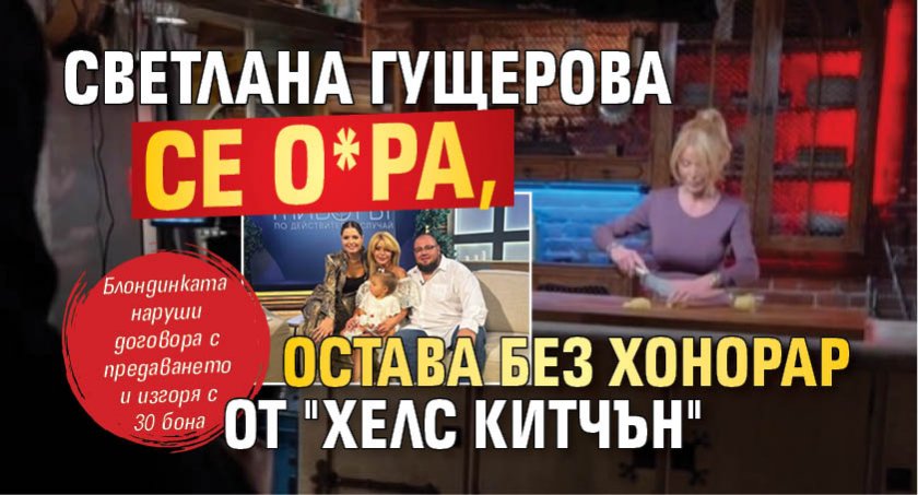 Светлана Гущерова се о*ра, остава без хонорар от "Хелс китчън"