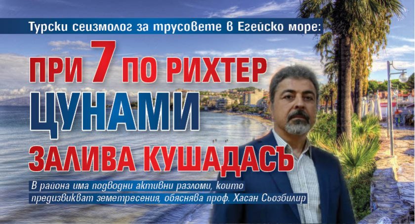 Турски сеизмолог за трусовете в Егейско море: При 7 по Рихтер цунами залива Кушадасъ 