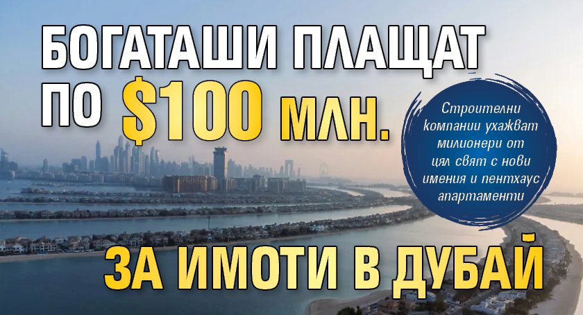 Богаташи плащат по $100 млн. за имоти в Дубай