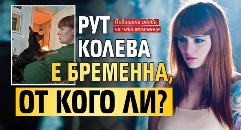 Рут Колева е бременна, от кого ли?