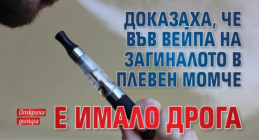 Доказаха, че във вейпа на загиналото в Плевен момче е имало дрога