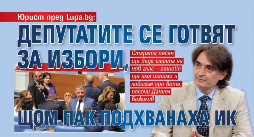 Юрист пред Lupa.bg: Депутатите се готвят за избори, щом пак подхванаха ИК 