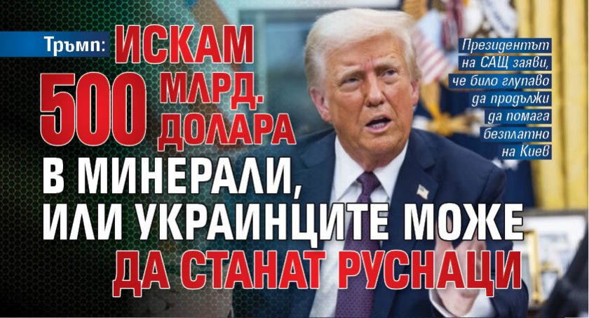 Тръмп: Искам 500 млрд. долара в минерали, или украинците може да станат руснаци