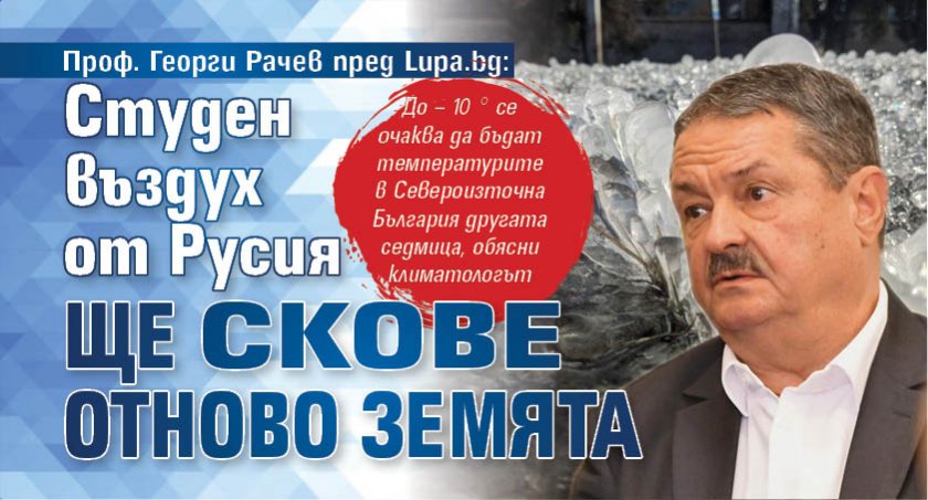 Проф. Георги Рачев пред Lupa.bg: Студен въздух от Русия ще скове отново земята