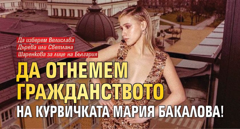 Да отнемем гражданството на курвичката Мария Бакалова!