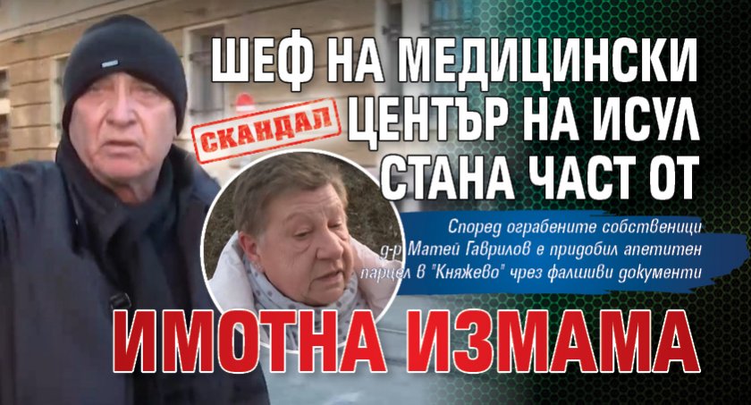 Скандал: Шеф на медицински център на ИСУЛ стана част от имотна измама