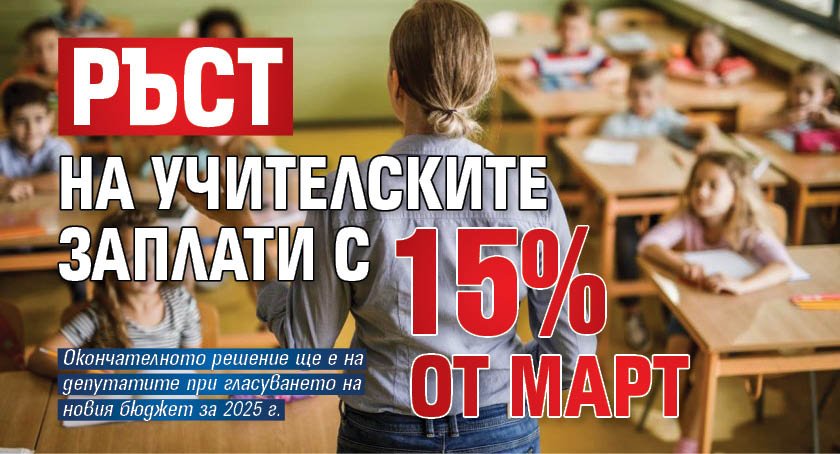 Ръст на учителските заплати с 15% от март