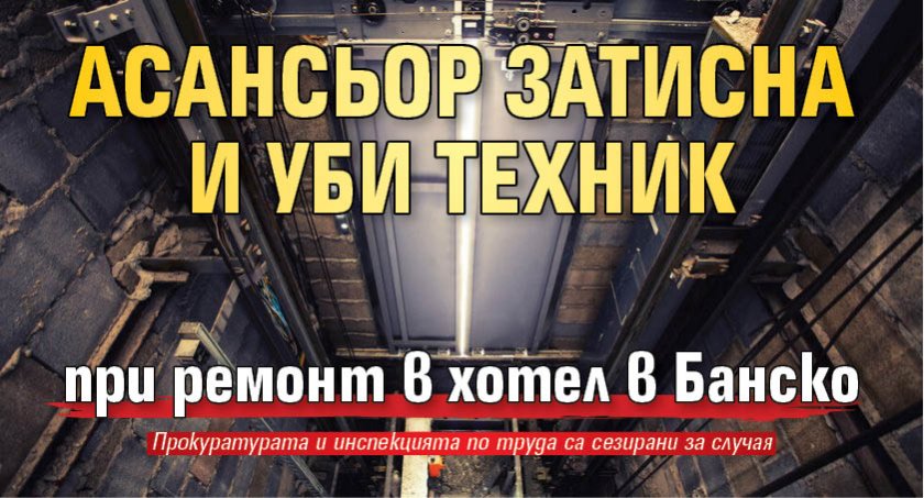 Асансьор затисна и уби техник при ремонт в хотел в Банско