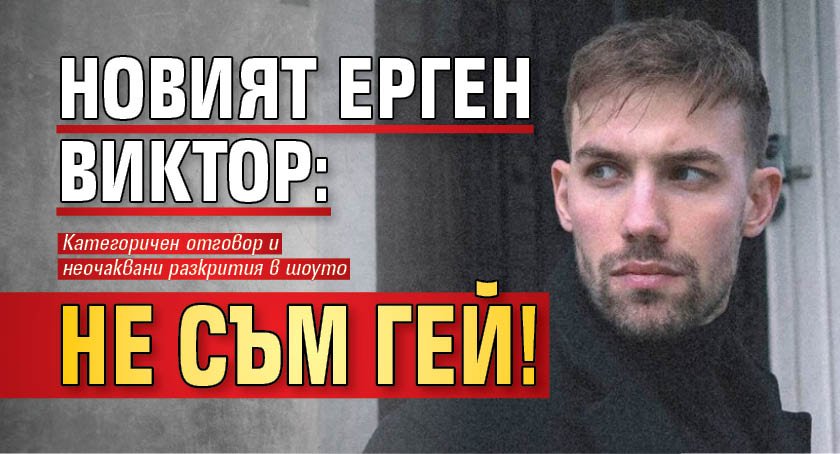 Новият Ерген Виктор: Не съм гей!