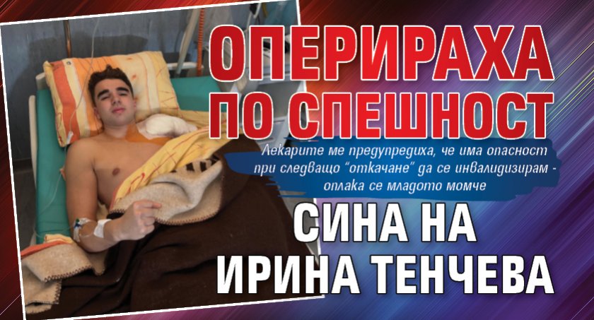 Оперираха по спешност сина на Ирина Тенчева