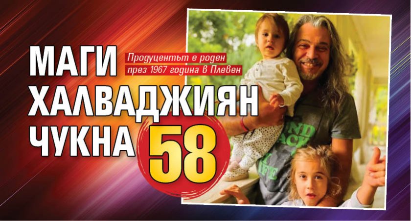 Маги Халваджиян чукна 58