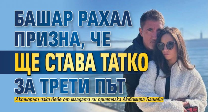 Башар Рахал призна, че ще става татко за трети път