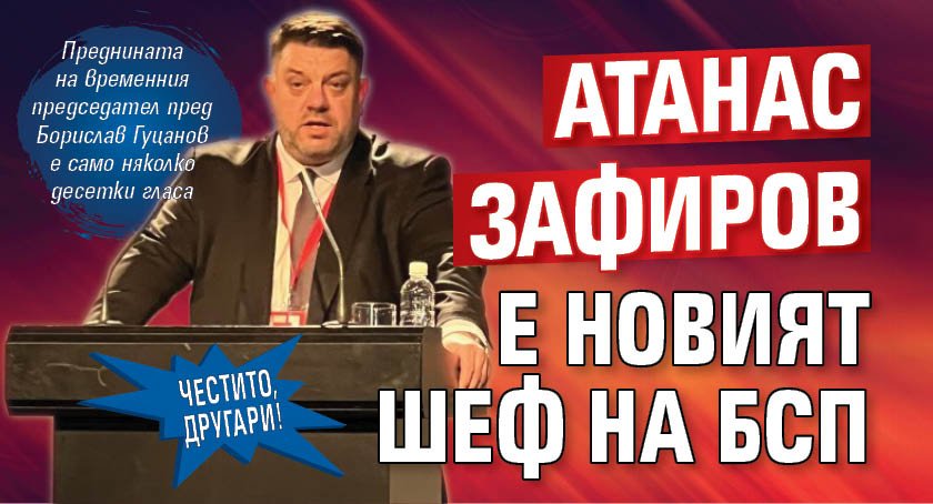 ЧЕСТИТО, ДРУГАРИ! Атанас Зафиров е новият шеф на БСП