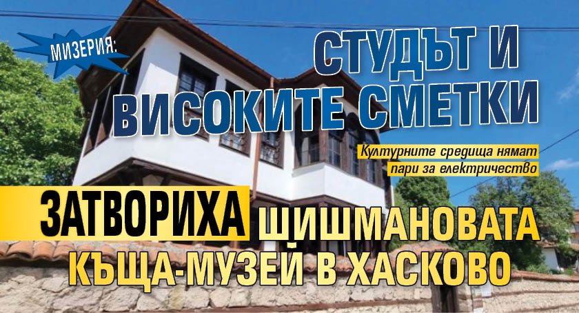 Мизерия: Студът и високите сметки затвориха Шишмановата къща-музей в Хасково