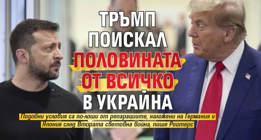 Тръмп поискал половината от всичко в Украйна