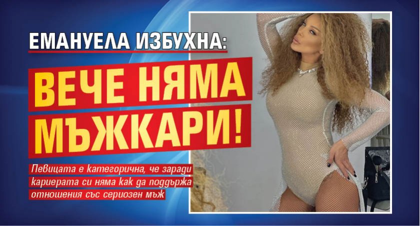 Емануела избухна: Вече няма мъжкари!