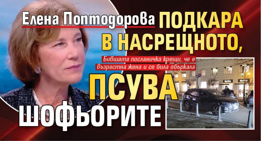 Елена Поптодорова подкара в насрещното, псува шофьорите