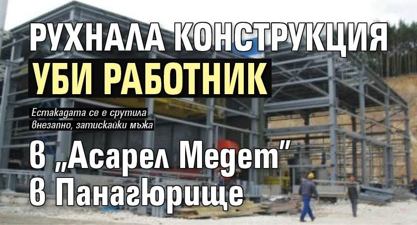 Рухнала конструкция уби работник в „Асарел Медет” в Панагюрище