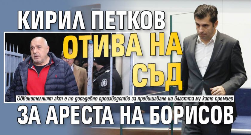 Кирил Петков отива на съд за ареста на Борисов 