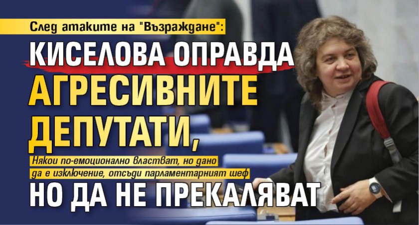 След атаките на "Възраждане": Киселова оправда агресивните депутати, но да не прекаляват