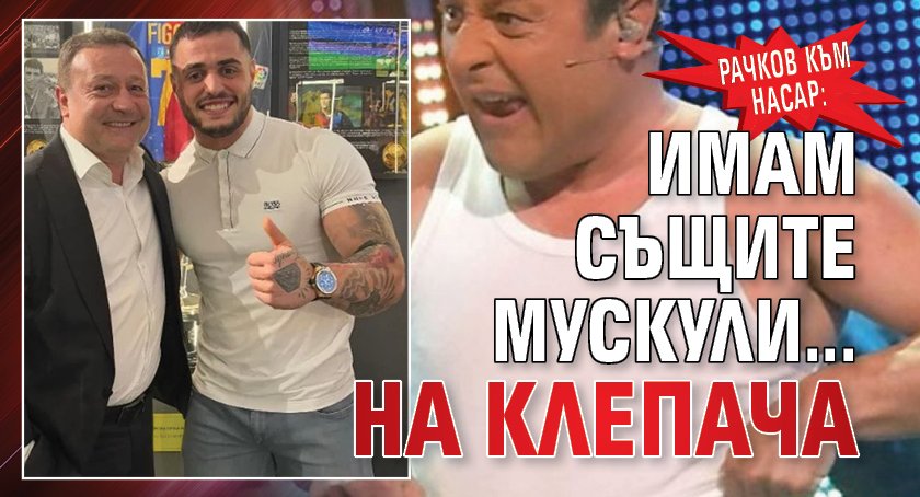 Рачков към Насар: Имам същите мускули... на клепача (СНИМКА)