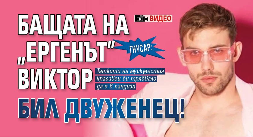 ГНУСАР: Бащата на "Ергенът" Виктор бил двуженец! (ВИДЕО)