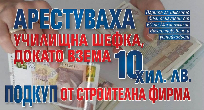 Арестуваха училищна директорка, докато взема 10 хил. лв. подкуп от строителна фирма