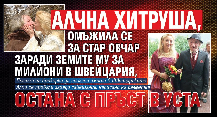 Алчна хитруша, омъжила се за стар овчар заради земите му за милиони в Швейцария, остана с пръст в уста