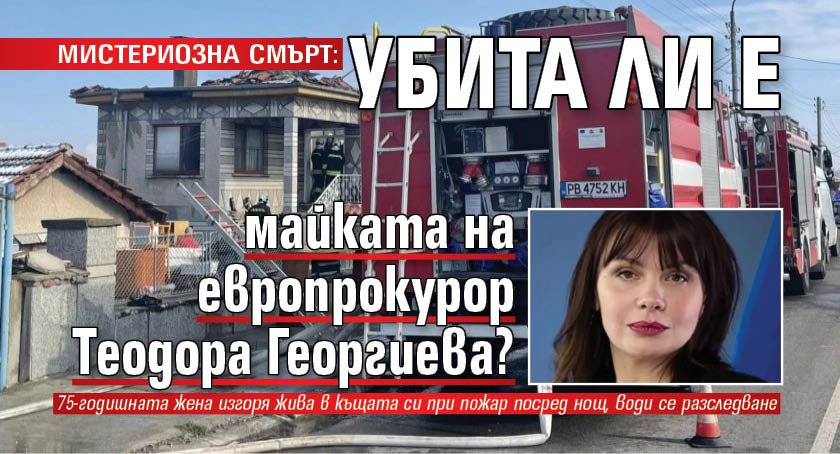 МИСТЕРИОЗНА СМЪРТ: Убита ли е майката на европрокурор Теодора Георгиева?