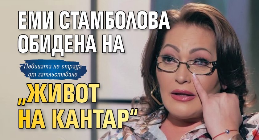 Еми Стамболова обидена на „Живот на кантар“