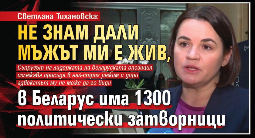 Светлана Тихановска: Не знам дали мъжът ми е жив, в Беларус има 1300 политически затворници