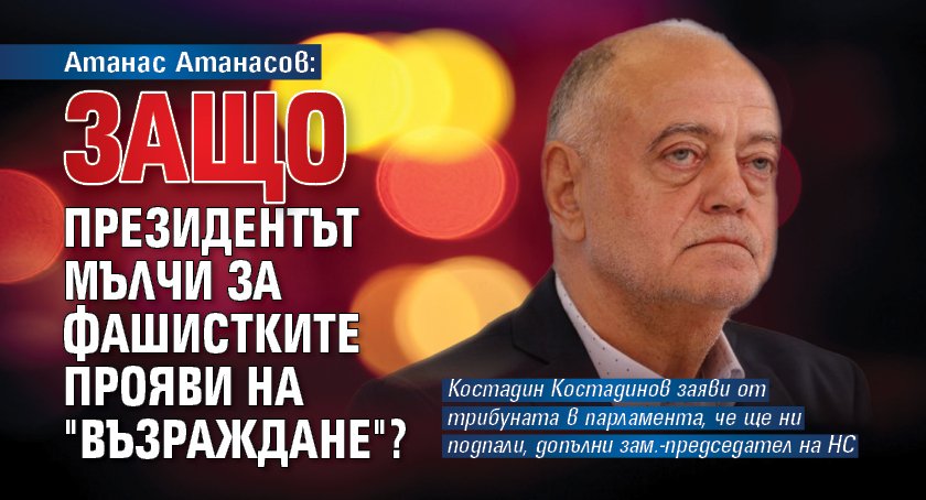 Атанас Атанасов: Защо президентът мълчи за фашистките прояви на "Възраждане"?