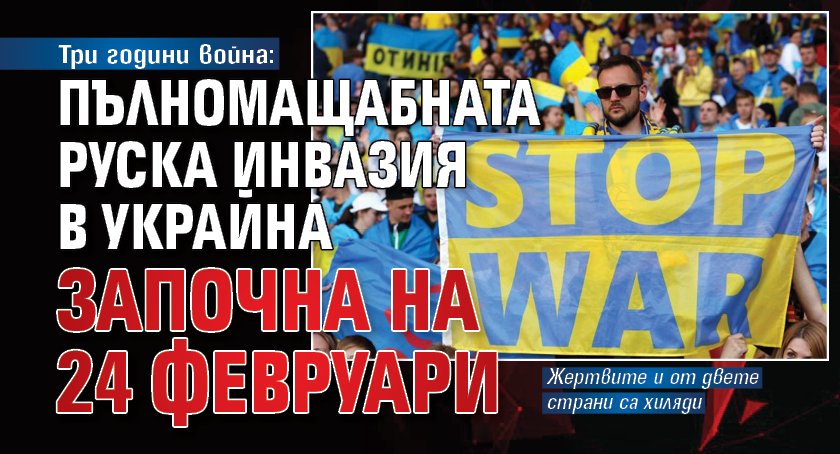 Три години война: Пълномащабната руска инвазия в Украйна започна на 24 февруари 