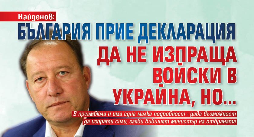 Найденов: България прие декларация да не изпраща войски в Украйна, но...