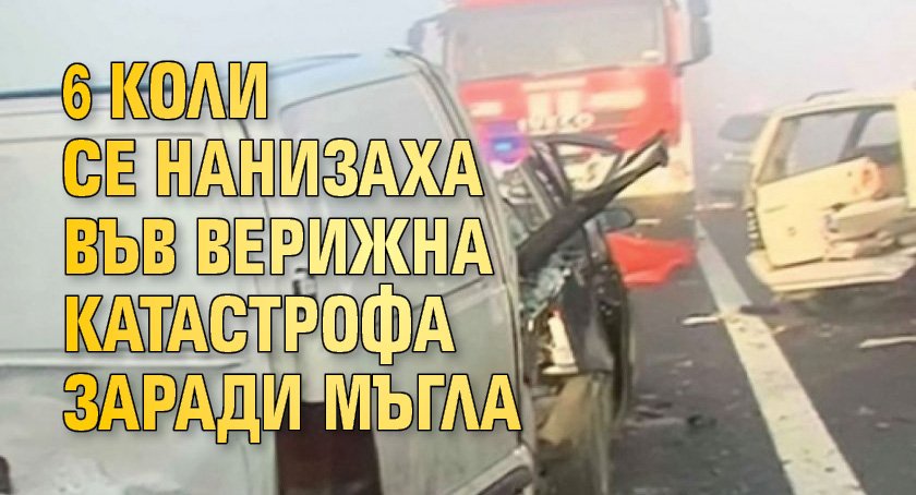 6 коли се нанизаха във верижна катастрофа заради мъгла