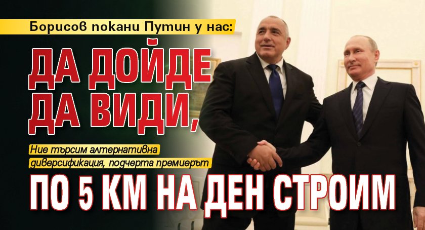 Борисов покани Путин у нас: Да дойде да види, по 5 км на ден строим