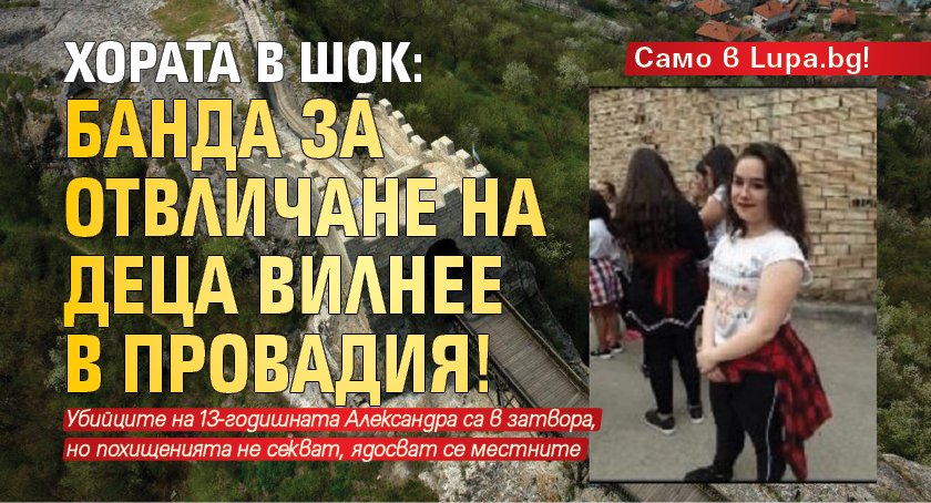 Само в Lupa.bg! Хората в шок: Банда за отвличане на деца вилнее в Провадия!