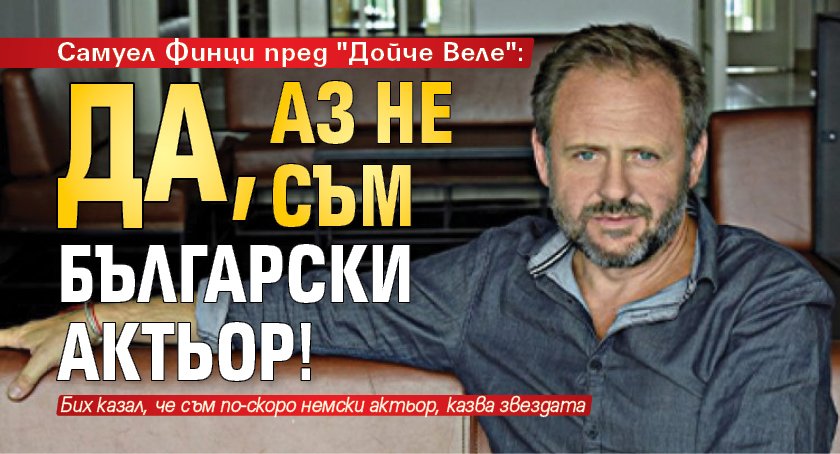 Самуел Финци пред "Дойче Веле": Да, аз не съм български актьор!
