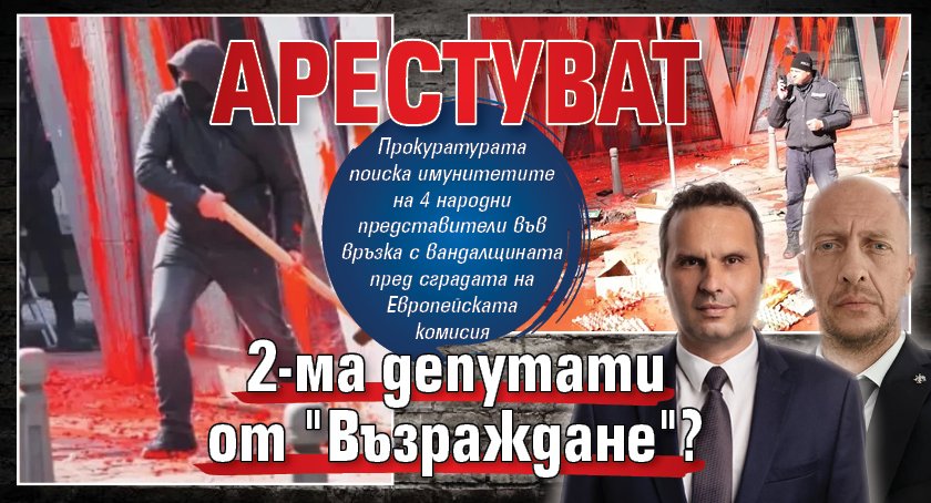 Арестуват 2-ма депутати от "Възраждане"?