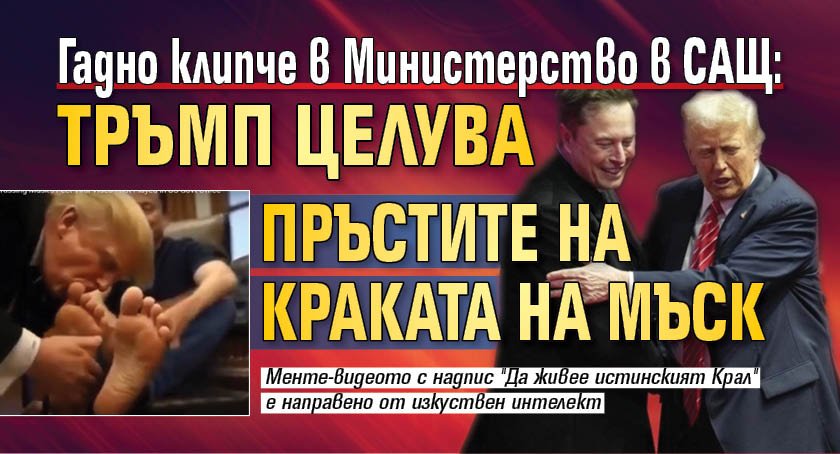 Гадно клипче в Министерство в САЩ: Тръмп целува пръстите на краката на Мъск