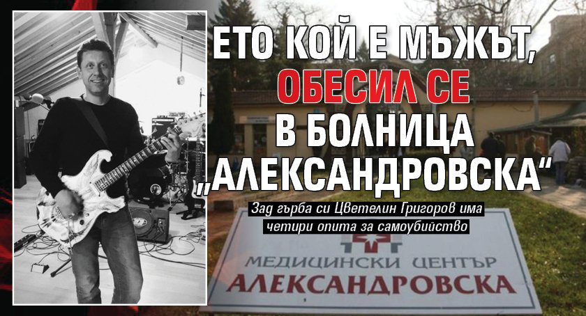 Ето кой е мъжът, обесил се в болница „Александровска“