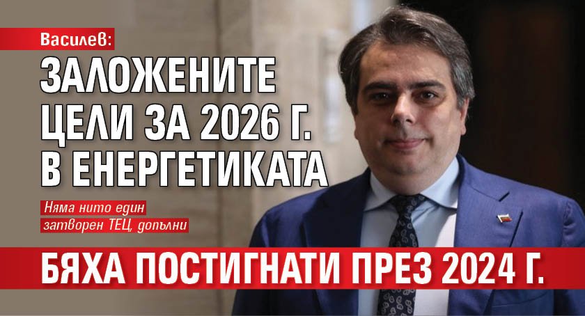 Василев: Заложените цели за 2026 г. в енергетиката бяха постигнати през 2024 г.