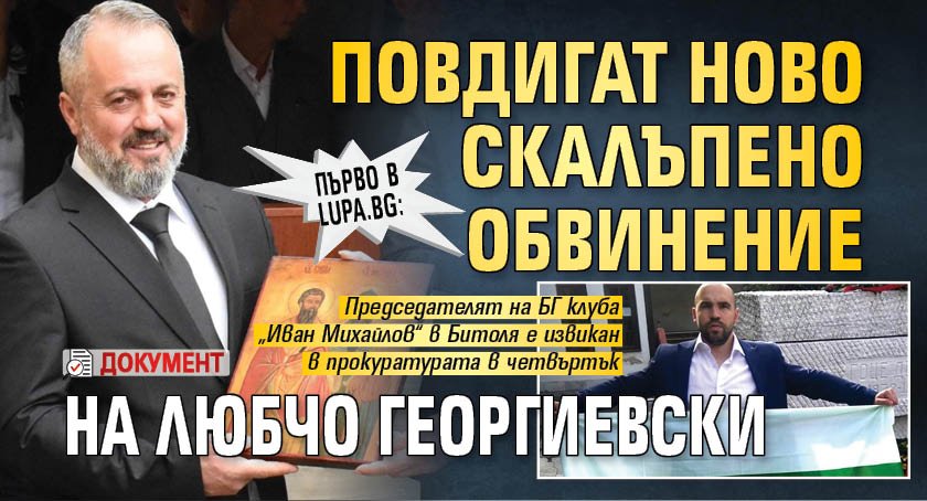 Първо в Lupa.bg: Повдигат ново скалъпено обвинение на Любчо Георгиевски (ДОКУМЕНТ)